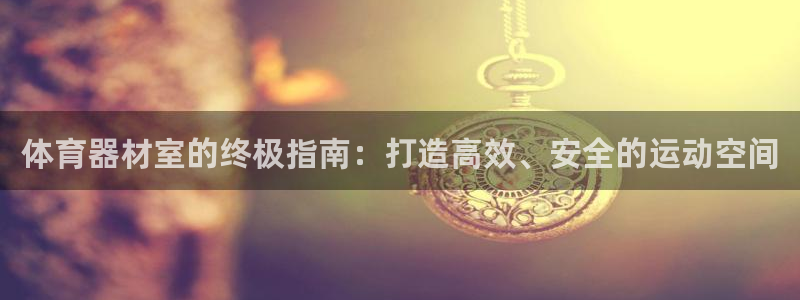 星欧娱乐的创始人背景故事介绍：体育器材室的终极指南：
