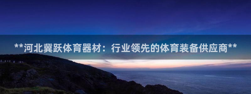 星欧娱乐游戏中心官网登录：**河北冀跃体育器材：行业