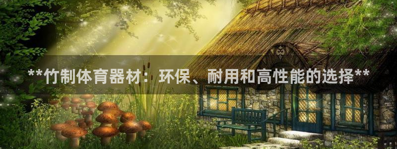 星奥娱乐怎么样：**竹制体育器材：环保、耐用和高性能