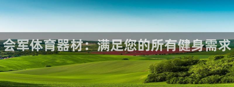 星欧娱乐官网首页下载：会军体育器材：满足您的所有健身