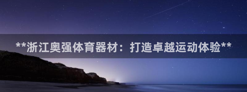 星欧娱乐挂机：**浙江奥强体育器材：打造卓越运动体验