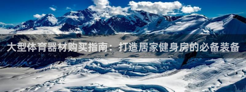 星欧娱乐官网首页入口：大型体育器材购买指南：打造居家