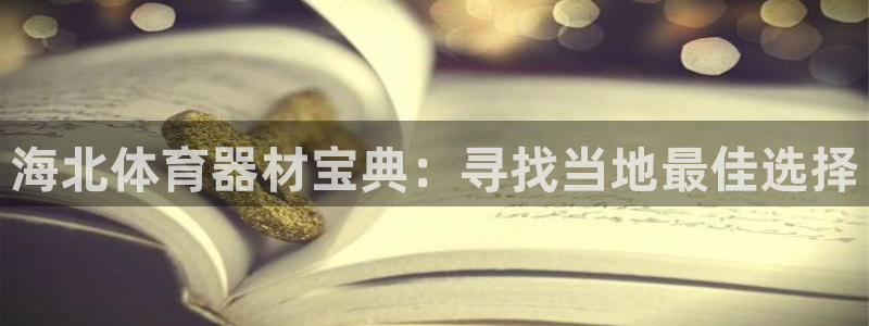 星欧娱乐官方客服联系方式查询：海北体育器材宝典：寻找