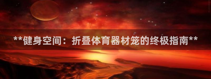 星欧娱乐属于什么档次的公司啊：**健身空间：折叠体育