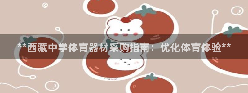 星欧娱乐退款流程详解：**西藏中学体育器材采购指南：