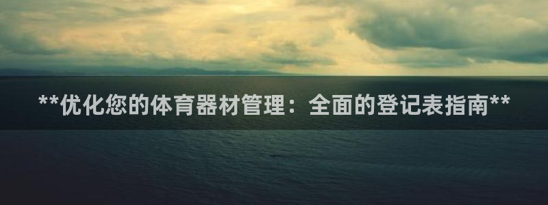 星奥娱乐招聘：**优化您的体育器材管理：全面的登记表