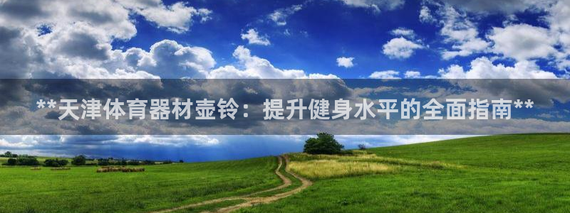 星欧娱乐最建议买的三个产品有哪些：**天津体育器材壶