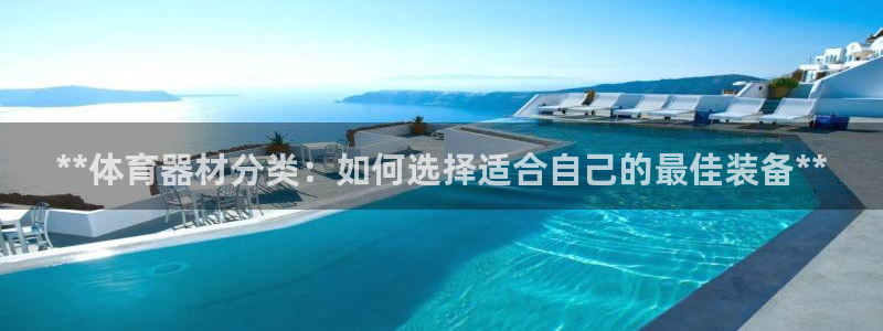 星欧娱乐彩票软件下载官网：**体育器材分类：如何选择