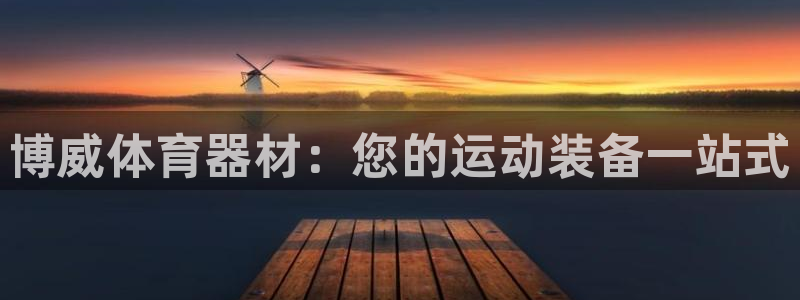 星欧娱乐游戏中心官网登录：博威体育器材：您的运动装备