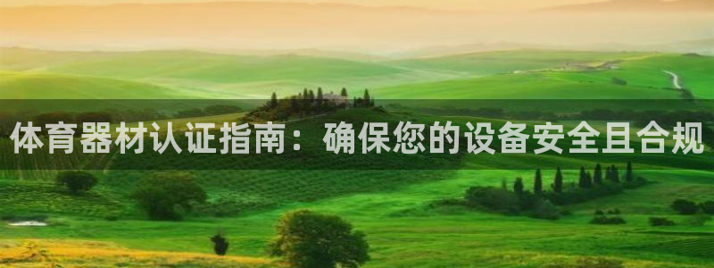 星澳娱乐公司：体育器材认证指南：确保您的设备安全且合