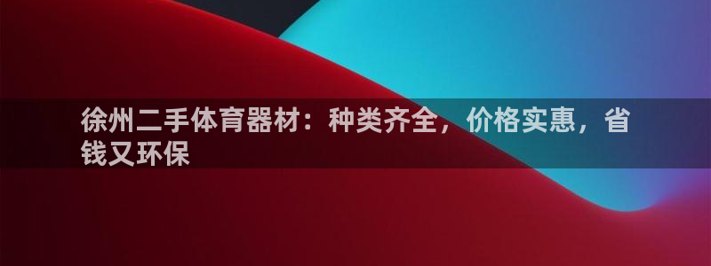星欧娱乐退款流程详解：徐州二手体育器材：种类齐全，价