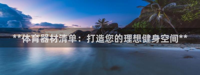 传奇星娱乐：**体育器材清单：打造您的理想健身空间*