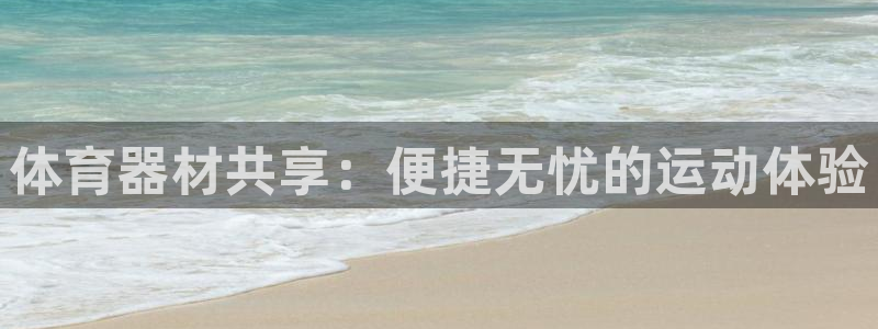 星欧娱乐信存手机版下载：体育器材共享：便捷无忧的运动