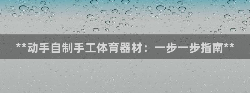 星欧娱乐总代.直开.中国：**动手自制手工体育器材：