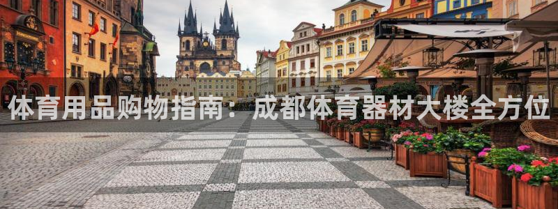 星欧娱乐联最新新闻：体育用品购物指南：成都体育器材大