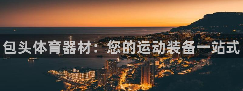 星欧娱乐是正规平台吗知乎文章：包头体育器材：您的运动