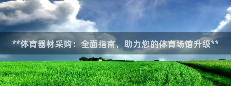 星欧娱乐彩票软件下载安卓：**体育器材采购：全面指南