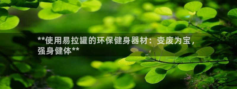 星欧娱乐用户名和密码：**使用易拉罐的环保健身器材：