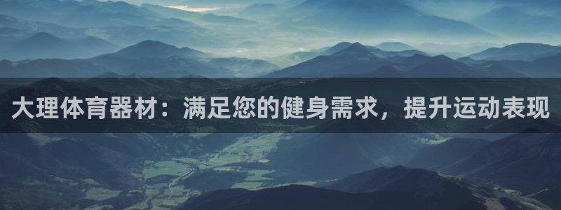 星奥娱乐艺人：大理体育器材：满足您的健身需求，提升运