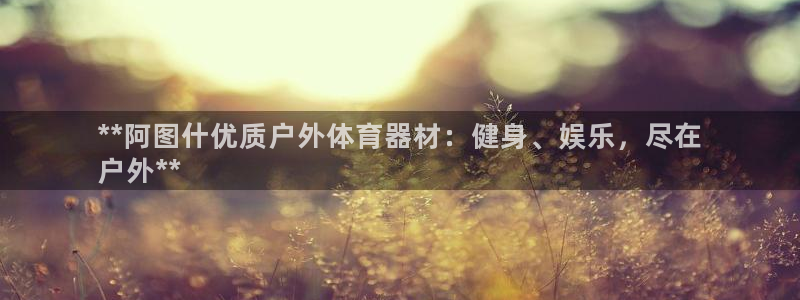 星欧娱乐彩票软件下载安装：**阿图什优质户外体育器材