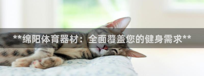 星欧娱乐公司电话号码：**绵阳体育器材：全面覆盖您的