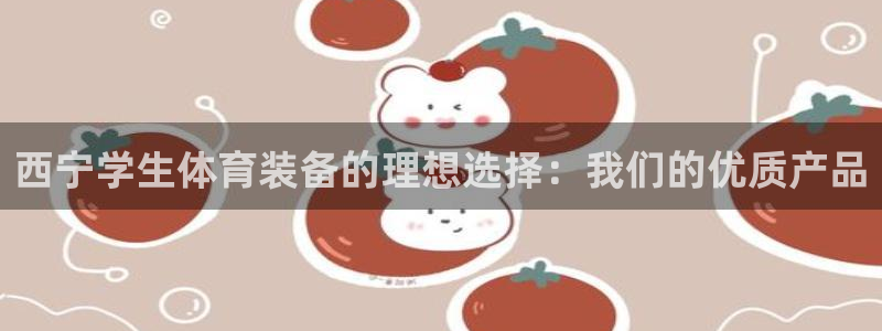 星奥娱乐旗下艺人：西宁学生体育装备的理想选择：我们的