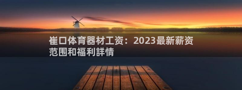星奥娱乐集团官网：崔口体育器材工资：2023最新薪资