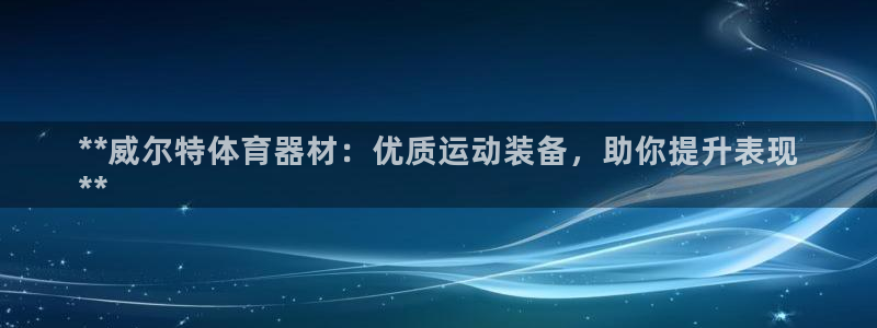 星欧娱乐和嫲薇他的区别是什么：**威尔特体育器材：优