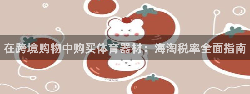 星欧娱乐挂机赚钱：在跨境购物中购买体育器材：海淘税率