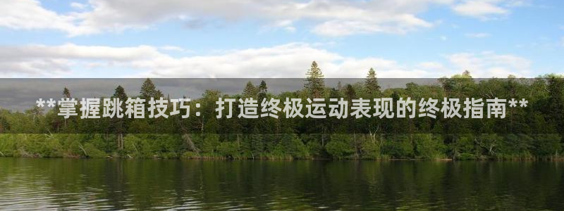 星欧娱乐是正规平台吗安全吗是真的吗：**掌握跳箱技巧