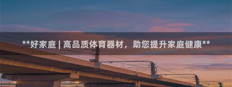 星欧娱乐平台怎么样啊安全吗：**好家庭 | 高品质体