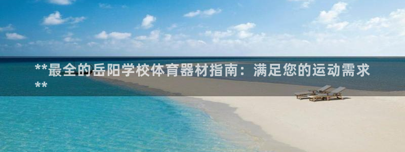 星欧娱乐平台怎么样可靠吗：**最全的岳阳学校体育器材