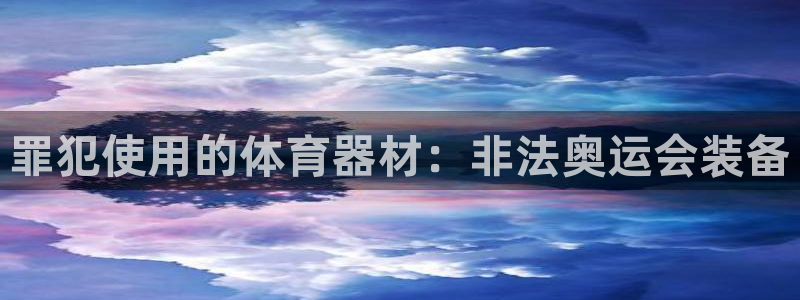 星欧娱乐平台怎么样可靠吗：罪犯使用的体育器材：非法奥