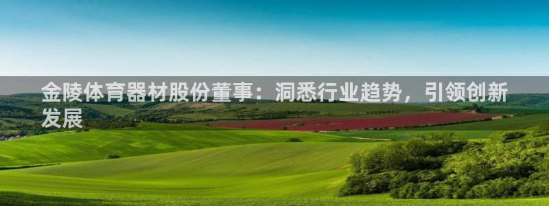 星欧娱乐游戏中心官网登录：金陵体育器材股份董事：洞悉