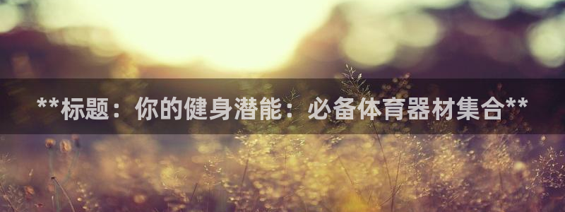 星欧娱乐是正规平台吗知乎文章：**标题：你的健身潜能