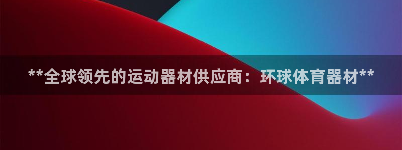 星欧娱乐官方客服联系方式：**全球领先的运动器材供应