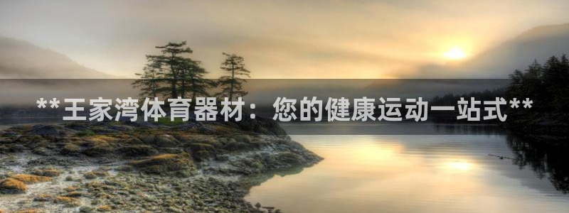 星奥娱乐微博：**王家湾体育器材：您的健康运动一站式**