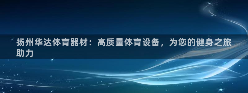 星欧娱乐挂机教程：扬州华达体育器材：高质量体育设备，