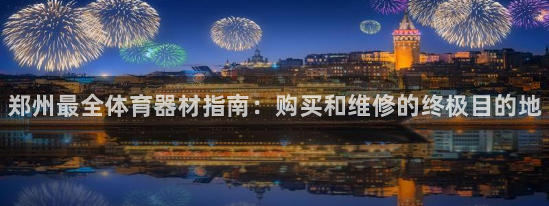 星欧娱乐总代.直开.中国：郑州最全体育器材指南：购买和维修的