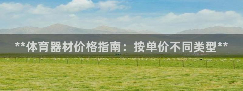 星欧娱乐属于什么档次的公司啊：**体育器材价格指南：按单价不