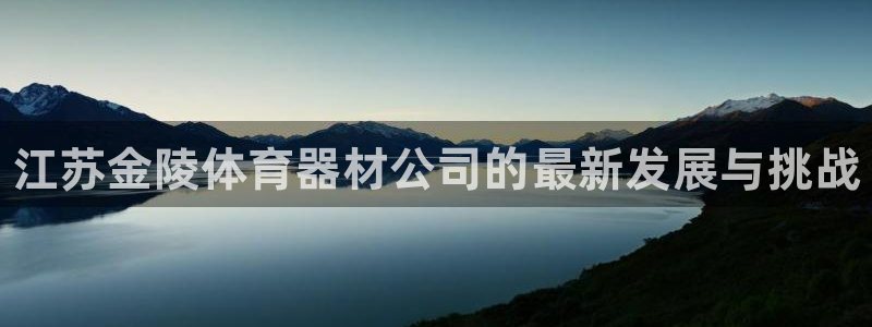 星欧娱乐法711.112怎么扣钱：江苏金陵体育器材公司的最新