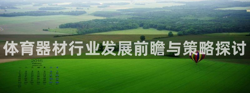 星欧娱乐载711.112使用教程详解：体育器材行业发