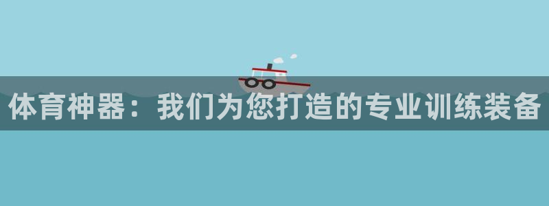 星欧娱乐：体育神器：我们为您打造的专业训练装备